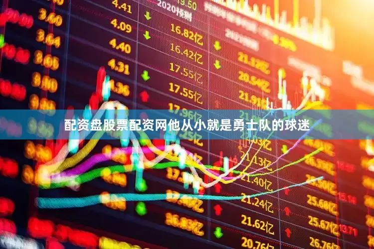 配资盘股票配资网他从小就是勇士队的球迷