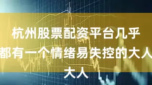 杭州股票配资平台几乎都有一个情绪易失控的大人