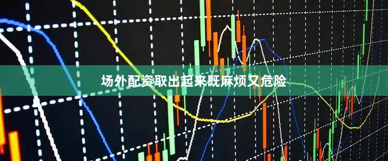 场外配资取出起来既麻烦又危险