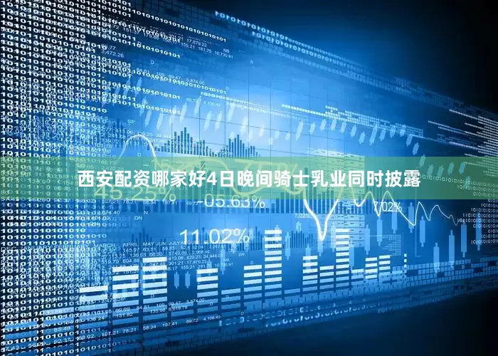 西安配资哪家好4日晚间骑士乳业同时披露