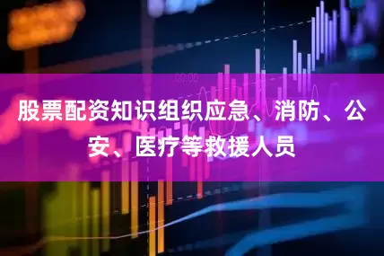 股票配资知识组织应急、消防、公安、医疗等救援人员