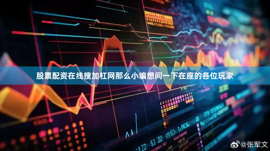 股票配资在线搜加杠网那么小编想问一下在座的各位玩家