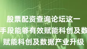 股票配资查询论坛这一金融创新手段能够有效赋能科创及数据产业升级