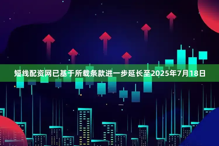 短线配资网已基于所载条款进一步延长至2025年7月18日