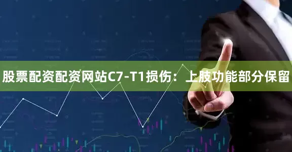 股票配资配资网站C7-T1损伤：上肢功能部分保留