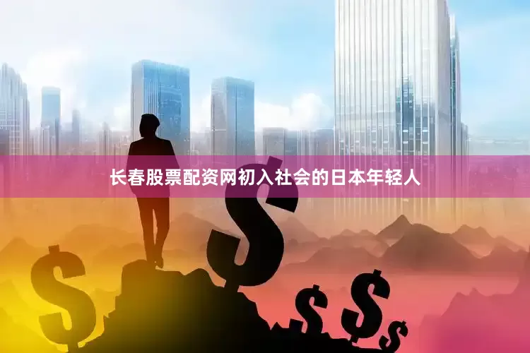 长春股票配资网初入社会的日本年轻人