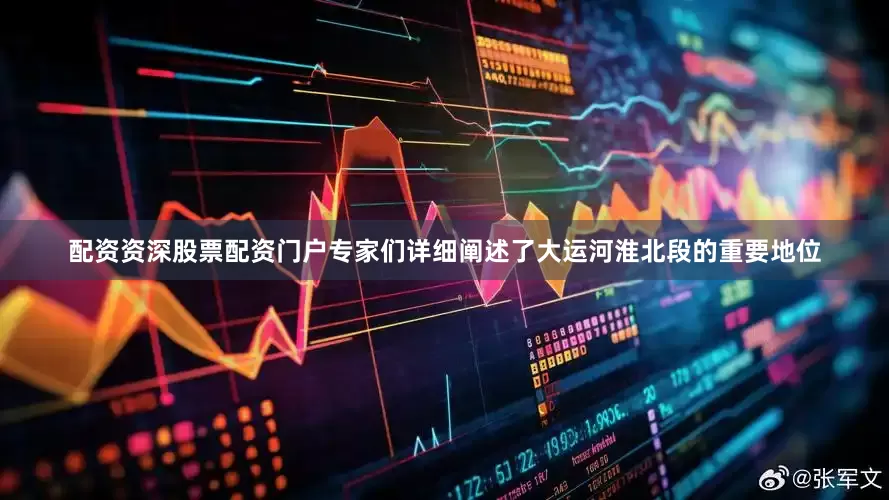 配资资深股票配资门户专家们详细阐述了大运河淮北段的重要地位
