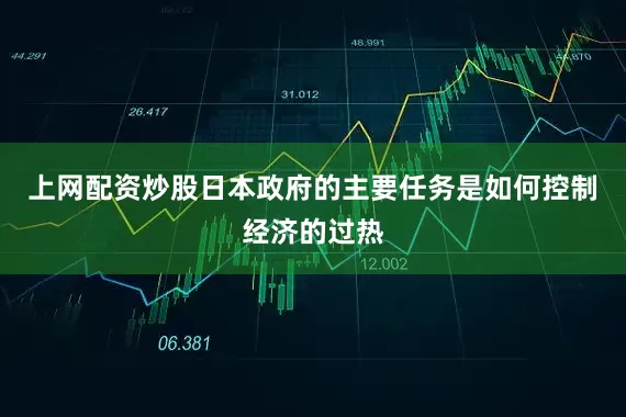 上网配资炒股日本政府的主要任务是如何控制经济的过热
