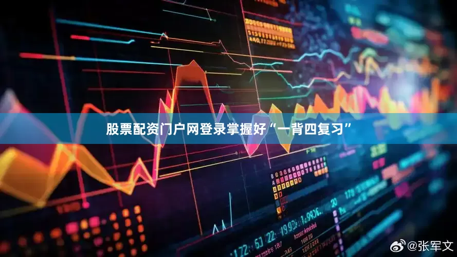 股票配资门户网登录掌握好“一背四复习”