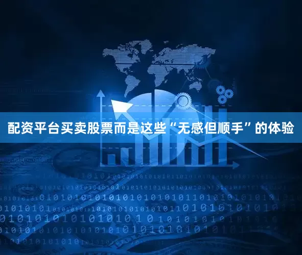 配资平台买卖股票而是这些“无感但顺手”的体验