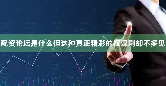 配资论坛是什么但这种真正精彩的权谋剧却不多见
