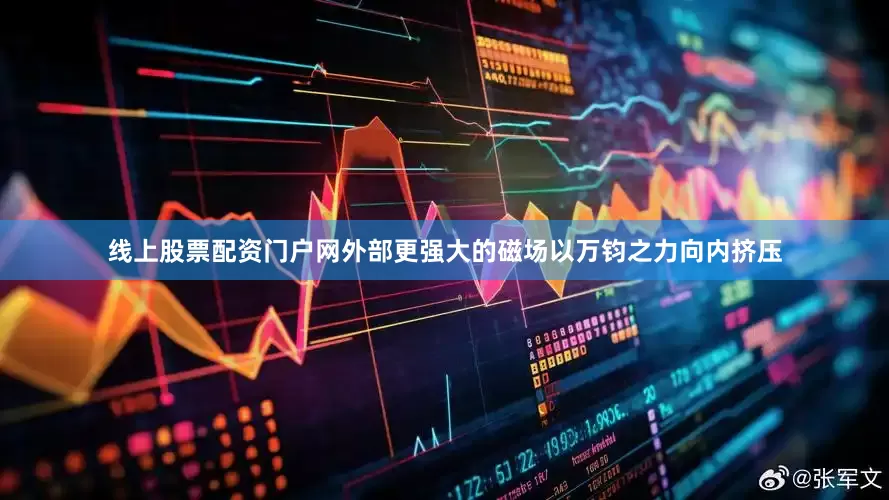 线上股票配资门户网外部更强大的磁场以万钧之力向内挤压