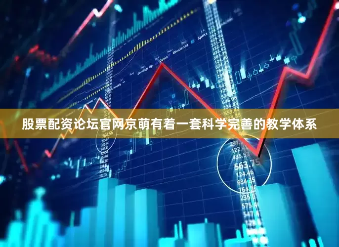 股票配资论坛官网京萌有着一套科学完善的教学体系