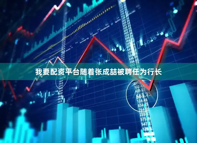 我要配资平台随着张成喆被聘任为行长