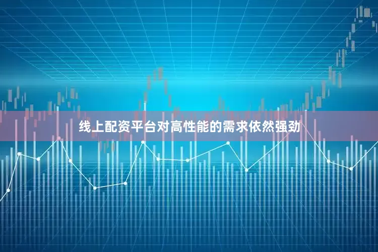 线上配资平台对高性能的需求依然强劲