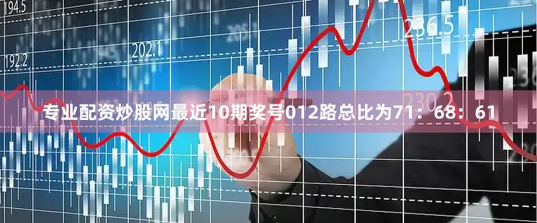专业配资炒股网最近10期奖号012路总比为71：68：61