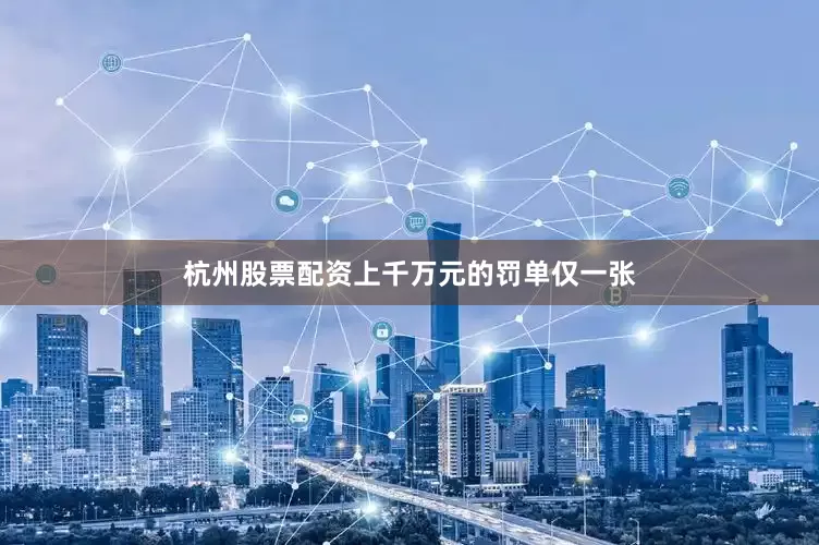 杭州股票配资上千万元的罚单仅一张