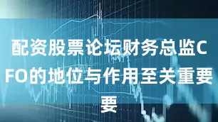 配资股票论坛财务总监CFO的地位与作用至关重要