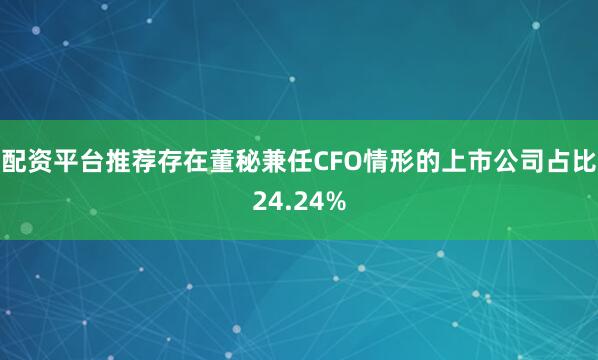 配资平台推荐存在董秘兼任CFO情形的上市公司占比24.24%