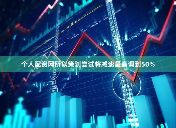 个人配资网所以策划尝试将减速最高调到50%