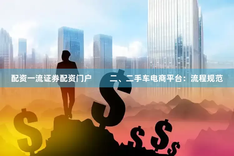 配资一流证券配资门户        二、二手车电商平台：流程规范