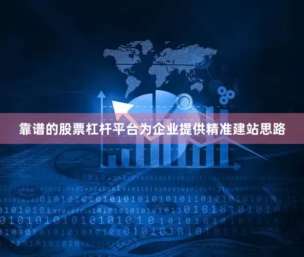 靠谱的股票杠杆平台为企业提供精准建站思路