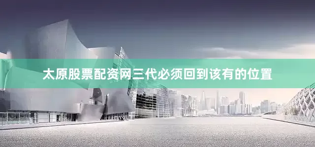 太原股票配资网三代必须回到该有的位置