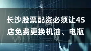 长沙股票配资必须让4S店免费更换机油、电瓶