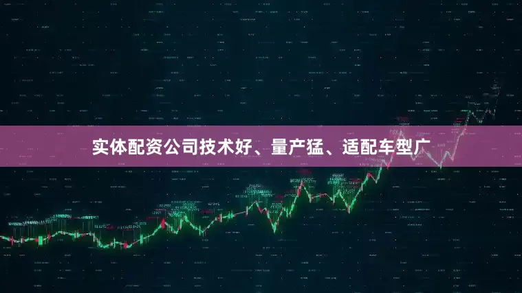 实体配资公司技术好、量产猛、适配车型广