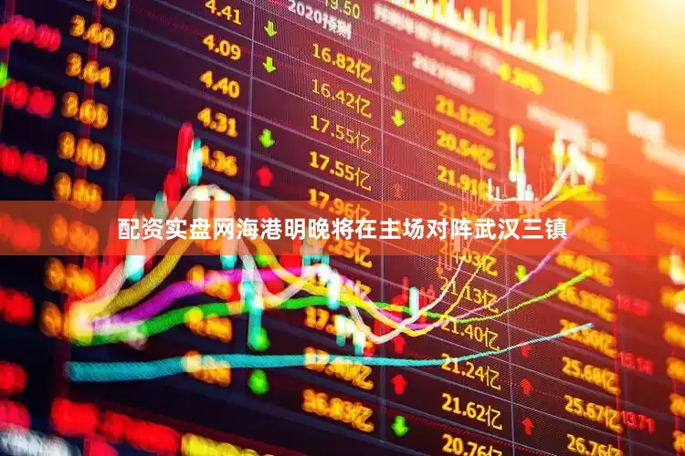 配资实盘网海港明晚将在主场对阵武汉三镇