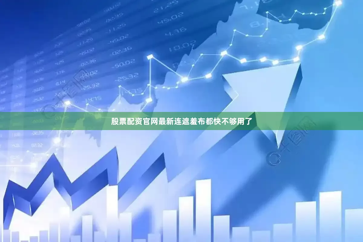 股票配资官网最新连遮羞布都快不够用了