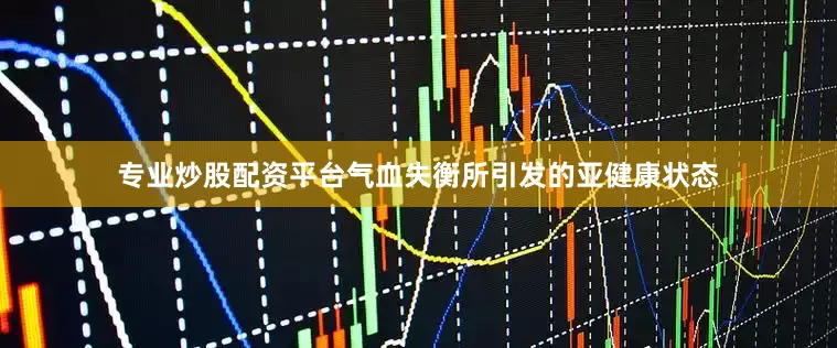 专业炒股配资平台气血失衡所引发的亚健康状态