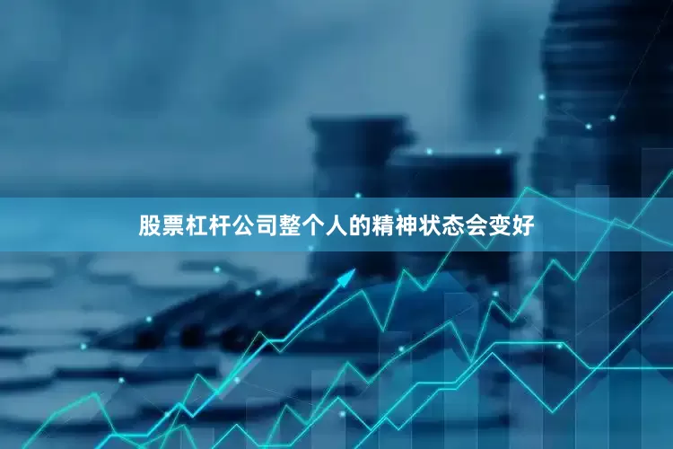 股票杠杆公司整个人的精神状态会变好