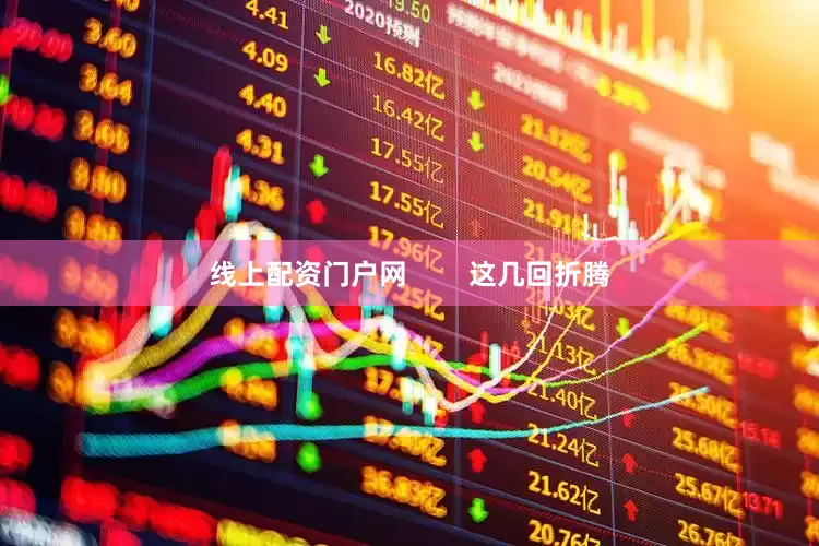 线上配资门户网        这几回折腾