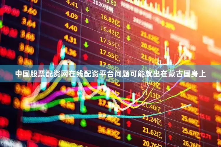 中国股票配资网在线配资平台问题可能就出在蒙古国身上